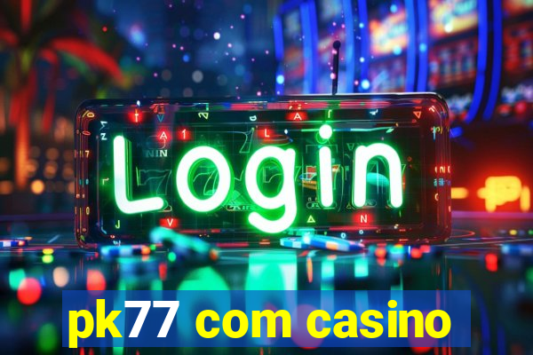 pk77 com casino